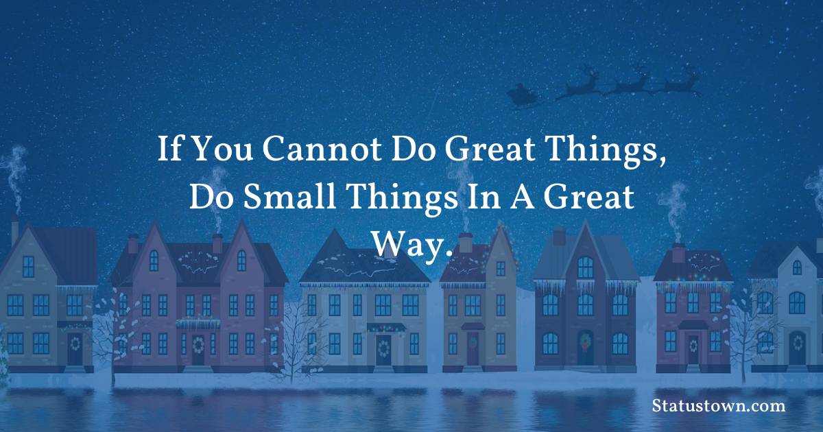 If you cannot do great things, do small things in a great way.