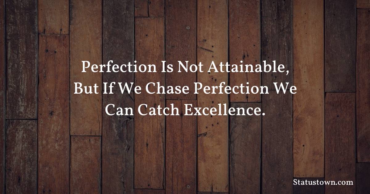 Inspirational Quotes - Perfection is not attainable, but if we chase perfection we can catch excellence.