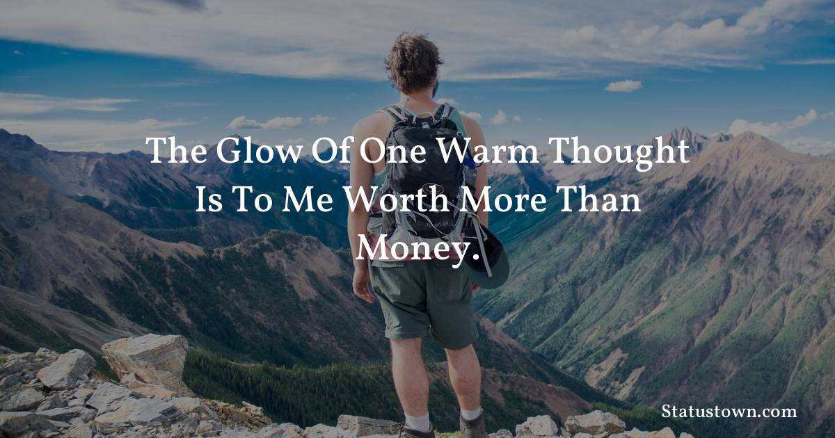 Inspirational Quotes - The glow of one warm thought is to me worth more than money.