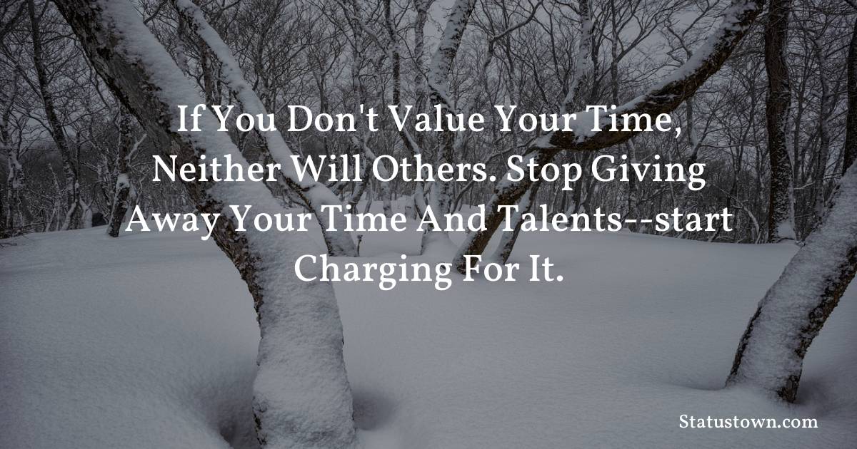 motivational  Quotes - If you don't value your time, neither will others. Stop giving away your time and talents--start charging for it.