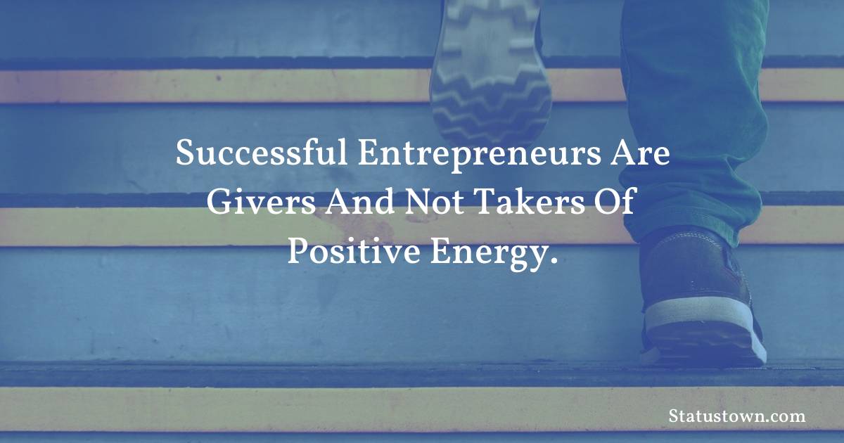 Successful entrepreneurs are givers and not takers of positive energy. - motivational  quotes