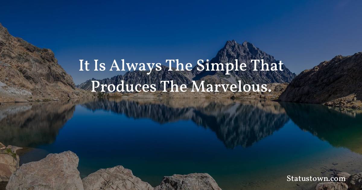 Inspirational Quotes - It is always the simple that produces the marvelous.