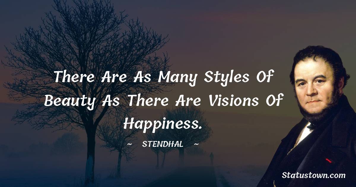 There are as many styles of beauty as there are visions of happiness. - Stendhal quotes