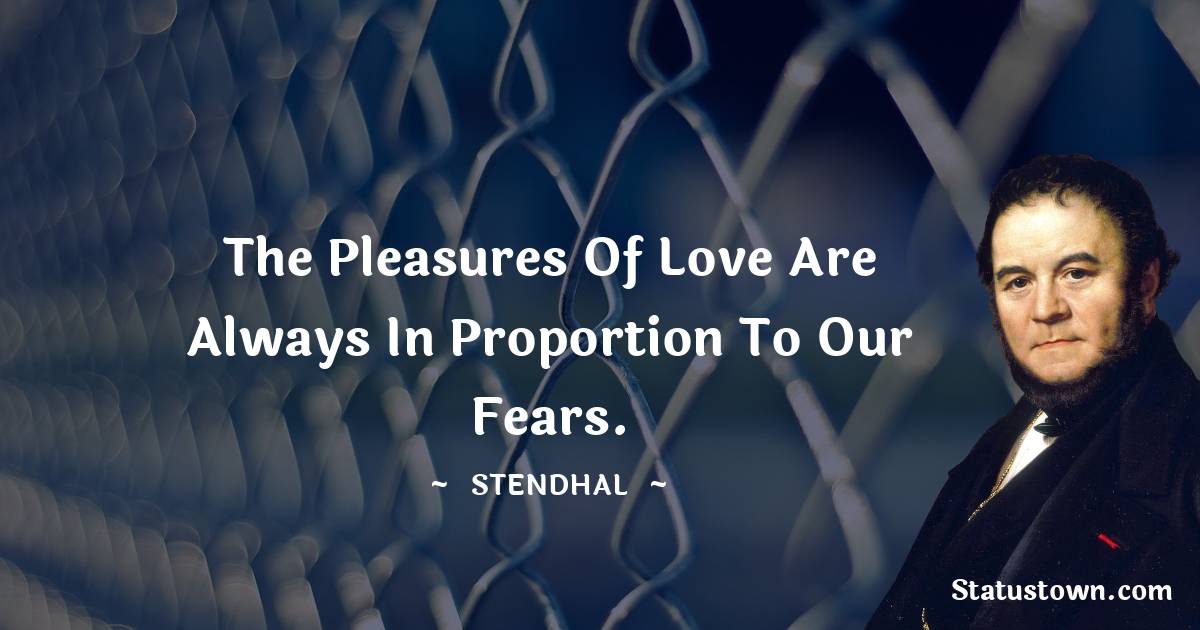 Stendhal Quotes - The pleasures of love are always in proportion to our fears.