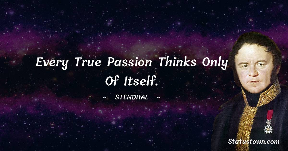 Stendhal Quotes - Every true passion thinks only of itself.