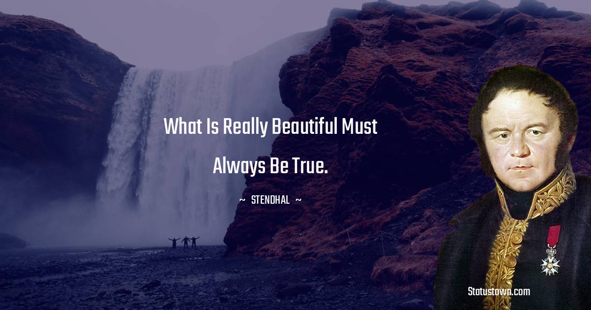 Stendhal Quotes - What is really beautiful must always be true.