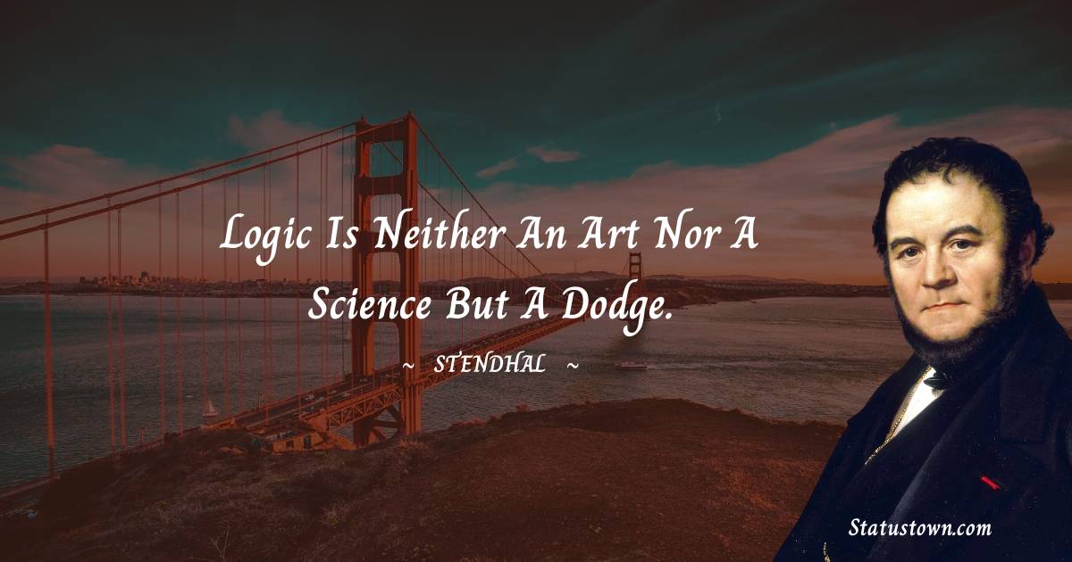Stendhal Quotes - Logic is neither an art nor a science but a dodge.
