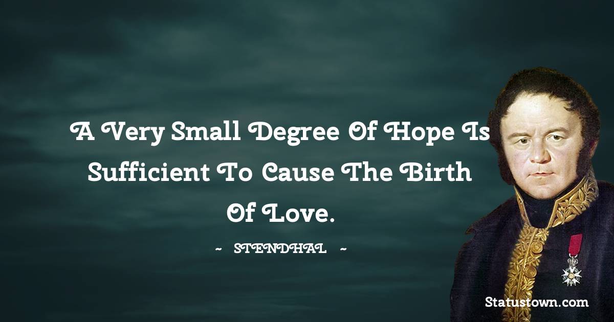 Stendhal Quotes - A very small degree of hope is sufficient to cause the birth of love.