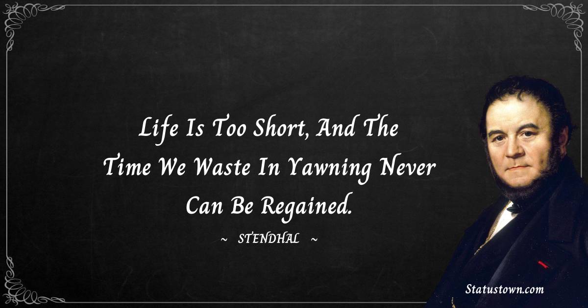 Stendhal Quotes - Life is too short, and the time we waste in yawning never can be regained.
