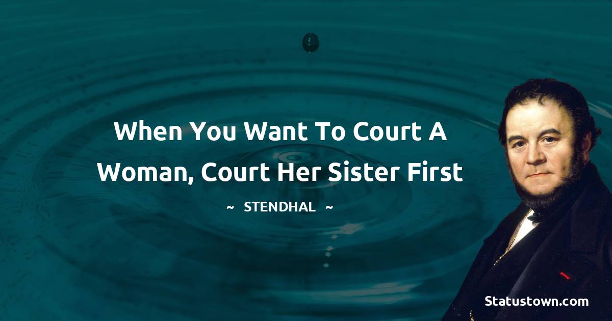 When you want to court a woman, court her sister first - Stendhal quotes