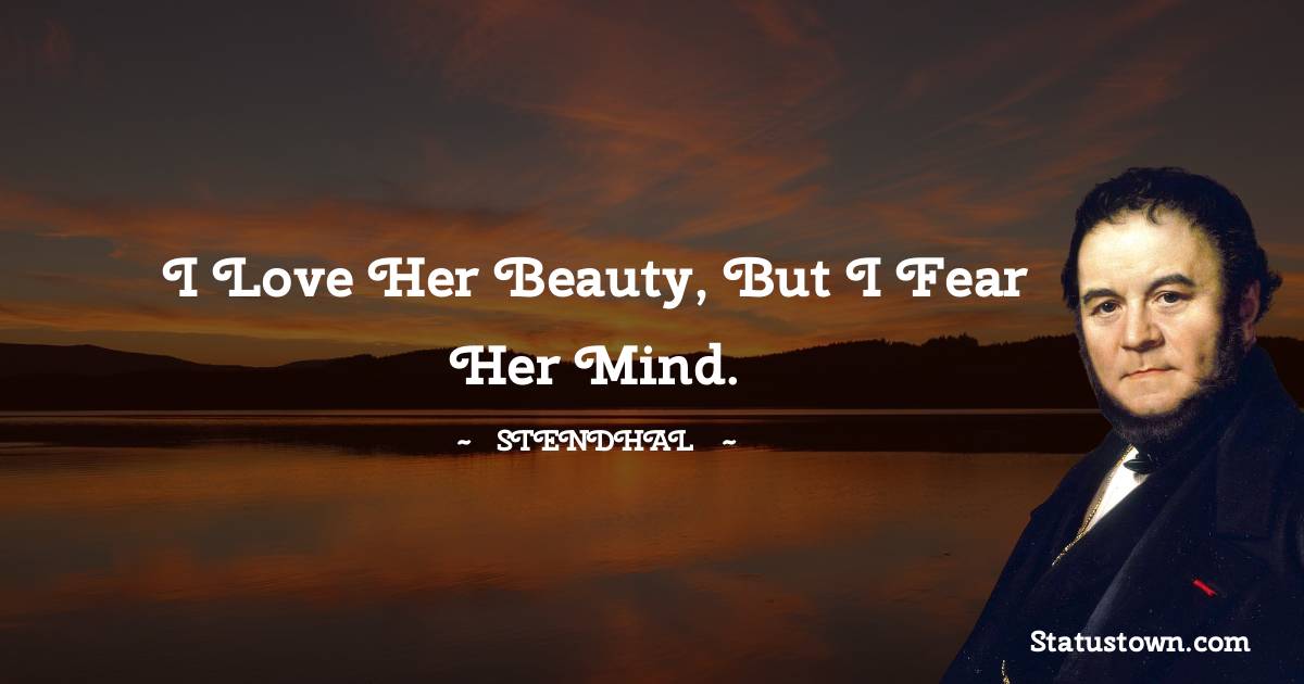 I love her beauty, but I fear her mind. - Stendhal quotes