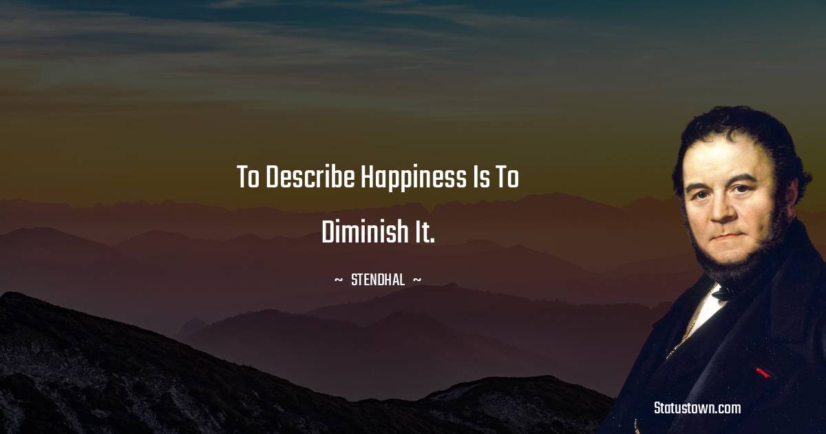 To describe happiness is to diminish it.