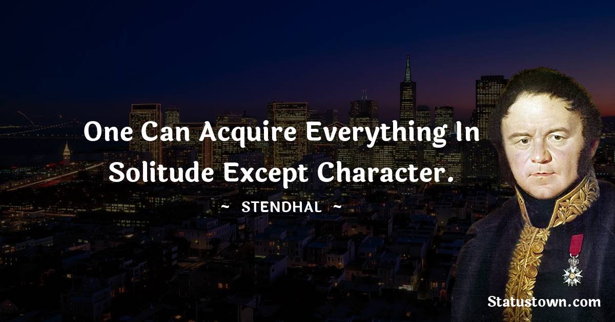 One can acquire everything in solitude except character.