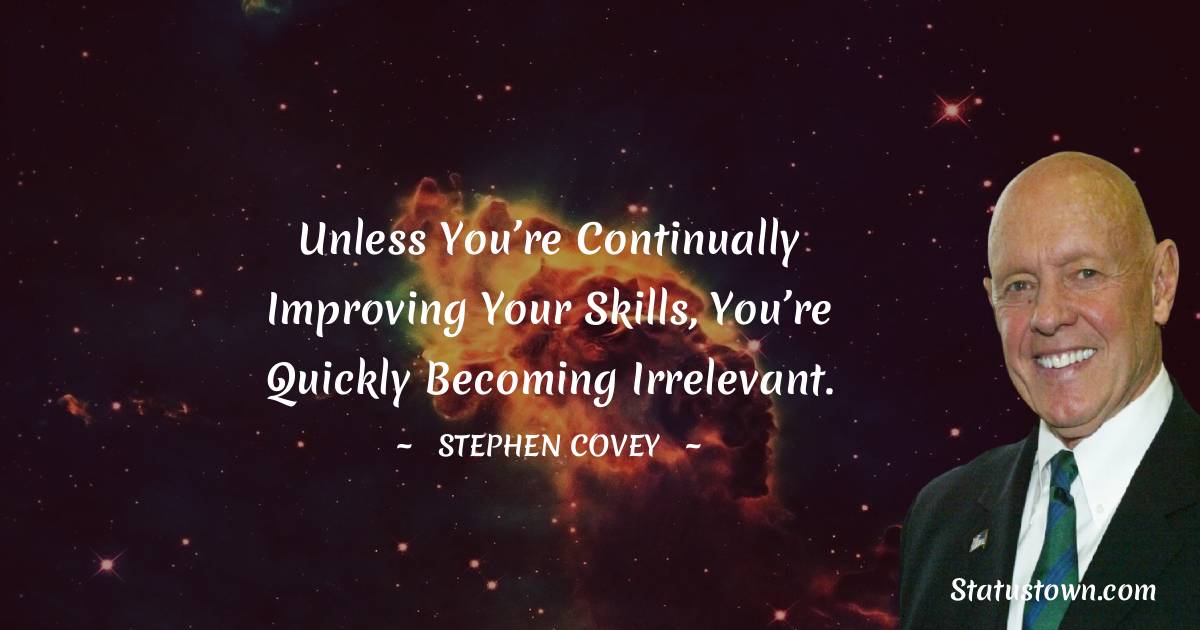Unless you’re continually improving your skills, you’re quickly becoming irrelevant. - Stephen Covey quotes