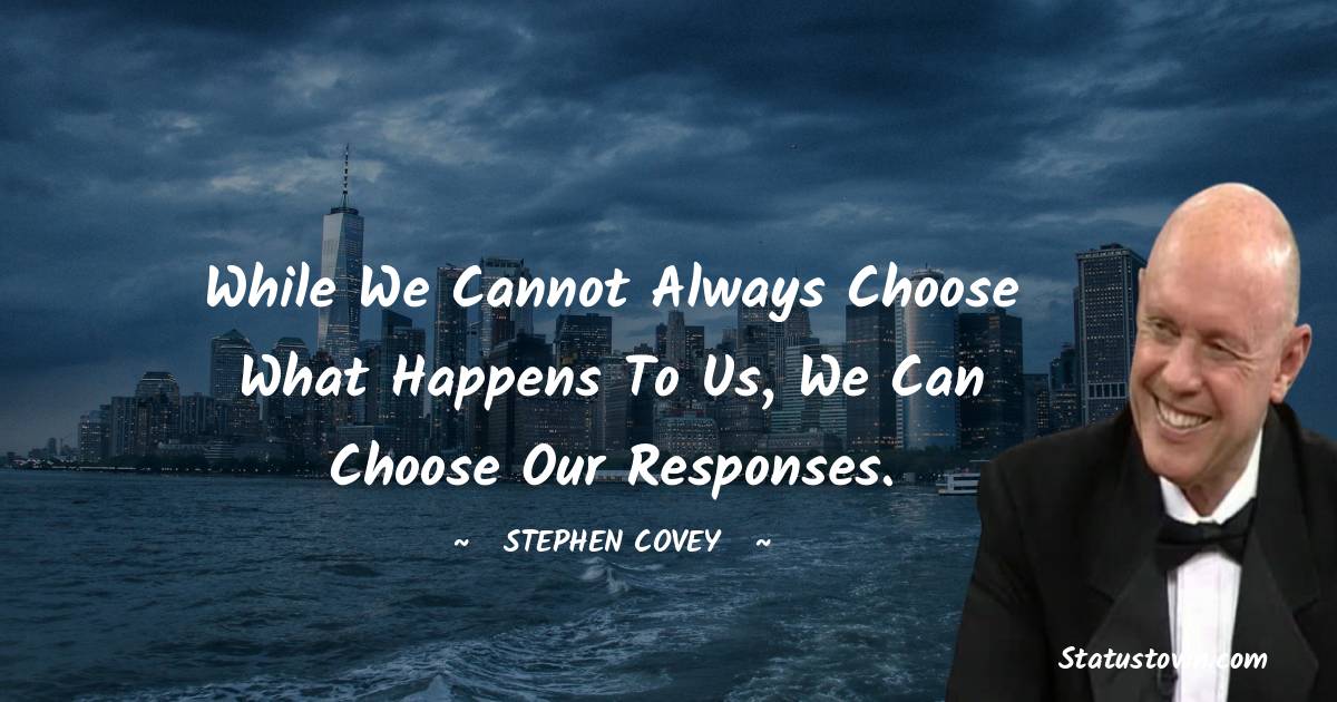 Stephen Covey Quotes - While we cannot always choose what happens to us, we can choose our responses.