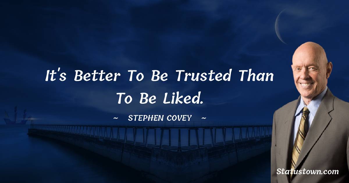 It's better to be trusted than to be liked. - Stephen Covey quotes