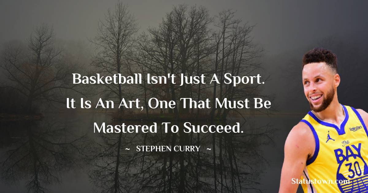 Stephen Curry Quotes - Basketball isn't just a sport. It is an art, one that must be mastered to succeed.