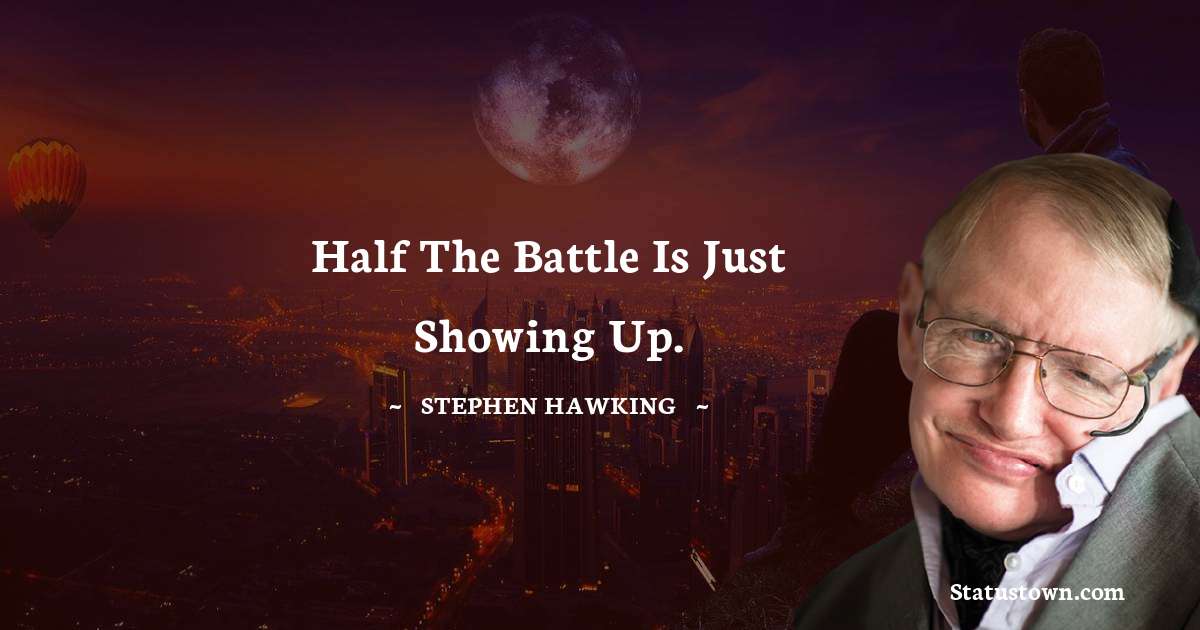 Half the battle is just showing up. - Stephen Hawking quotes
