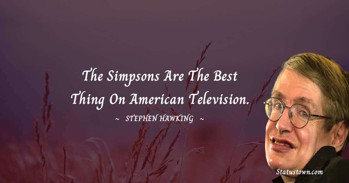 Stephen Hawking Quotes - The Simpsons are the best thing on American television.