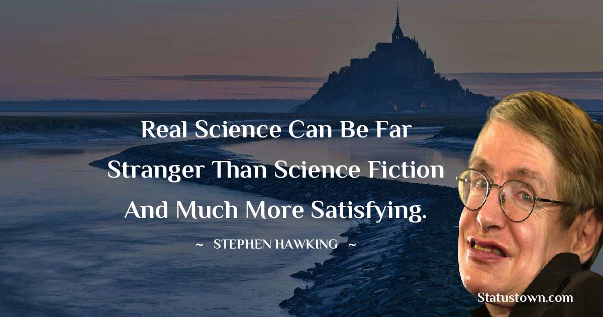 Real science can be far stranger than science fiction and much more satisfying. - Stephen Hawking quotes