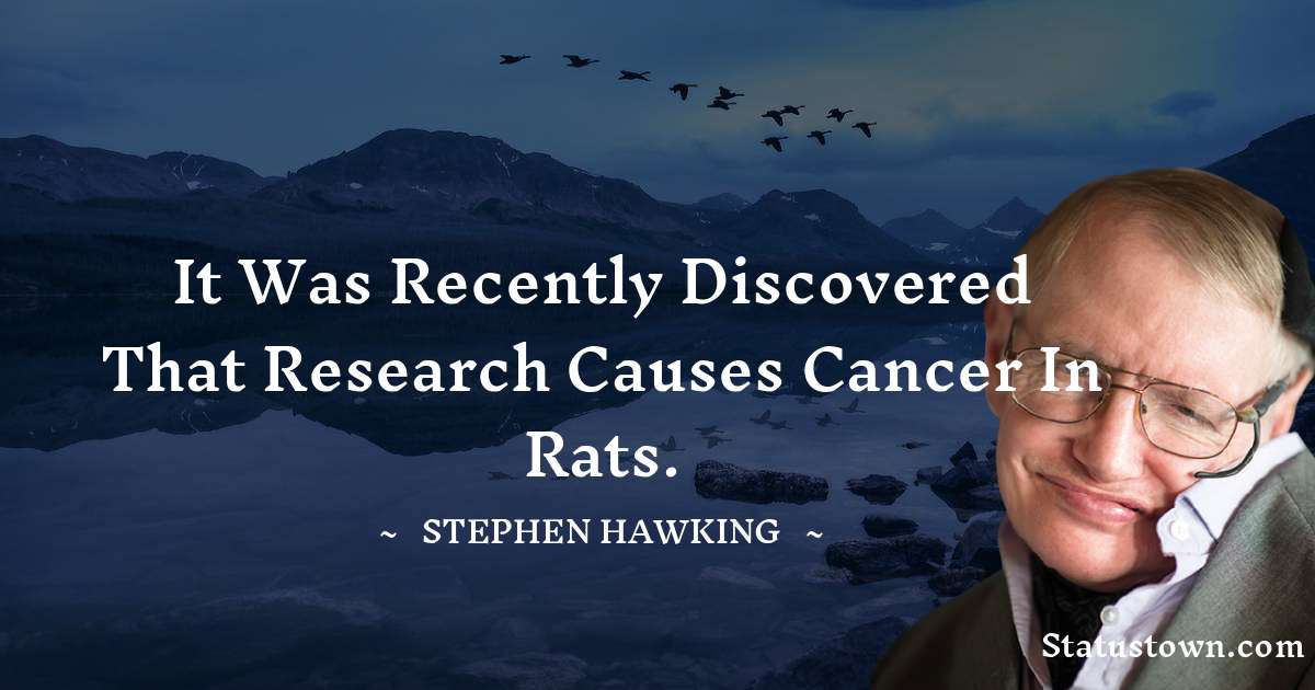 Stephen Hawking Quotes - It was recently discovered that research causes cancer in rats.