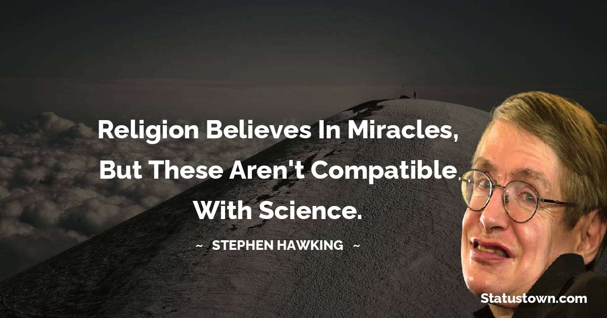Religion believes in miracles, but these aren't compatible with science. - Stephen Hawking quotes