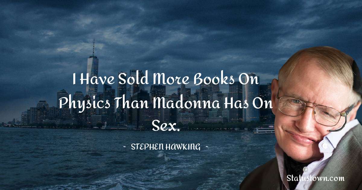 I have sold more books on physics than Madonna has on sex. - Stephen Hawking quotes