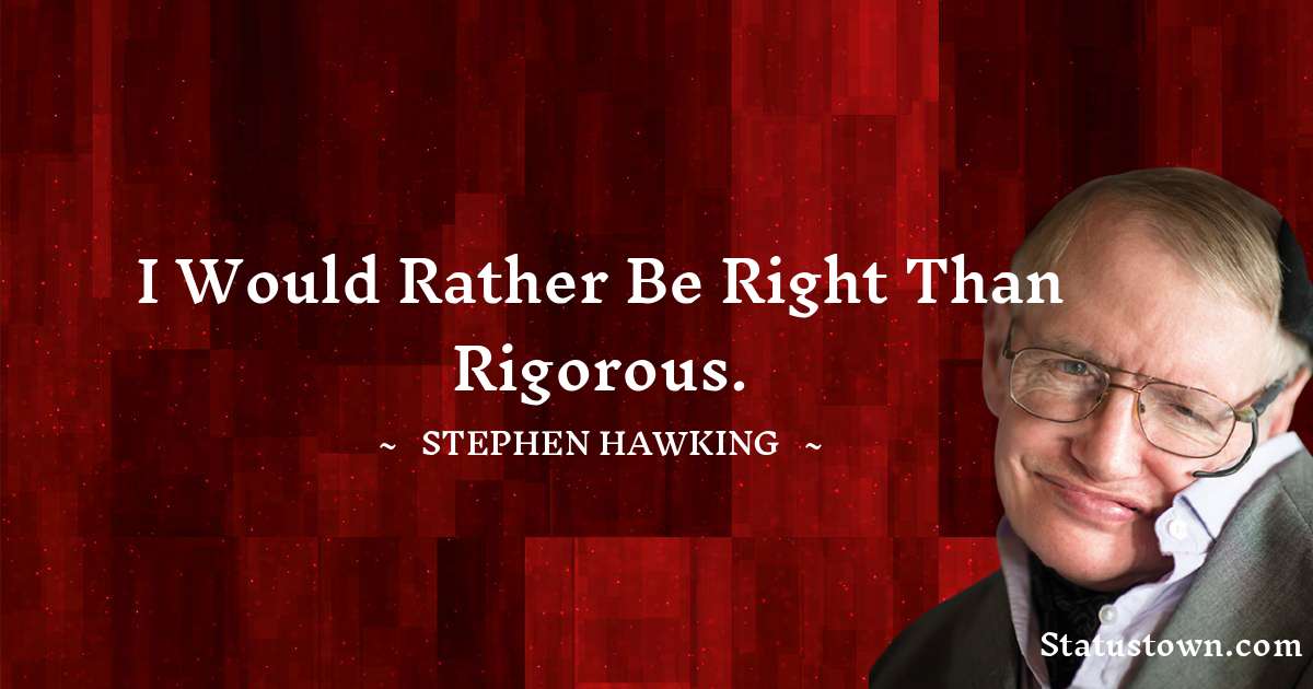 Stephen Hawking Quotes - I would rather be right than rigorous.