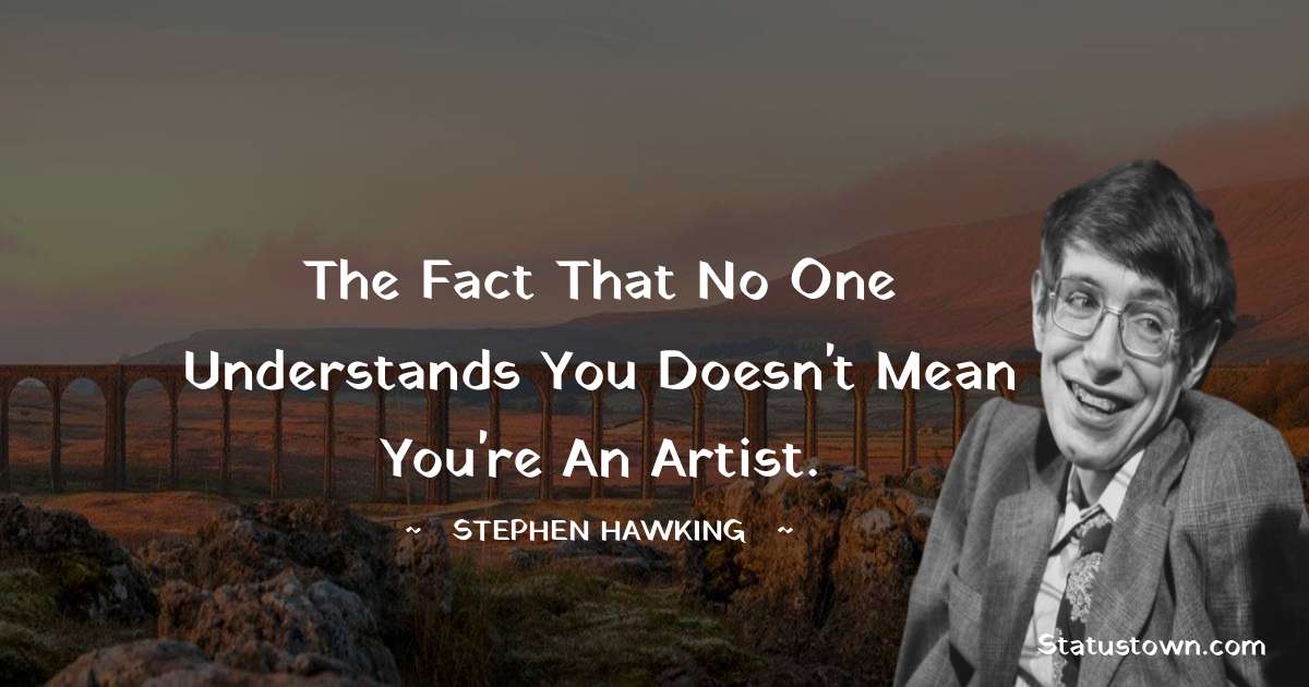 The fact that no one understands you doesn't mean you're an artist. - Stephen Hawking quotes