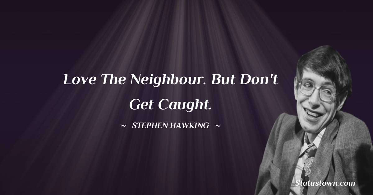 Stephen Hawking Quotes - Love the neighbour. But don't get caught.
