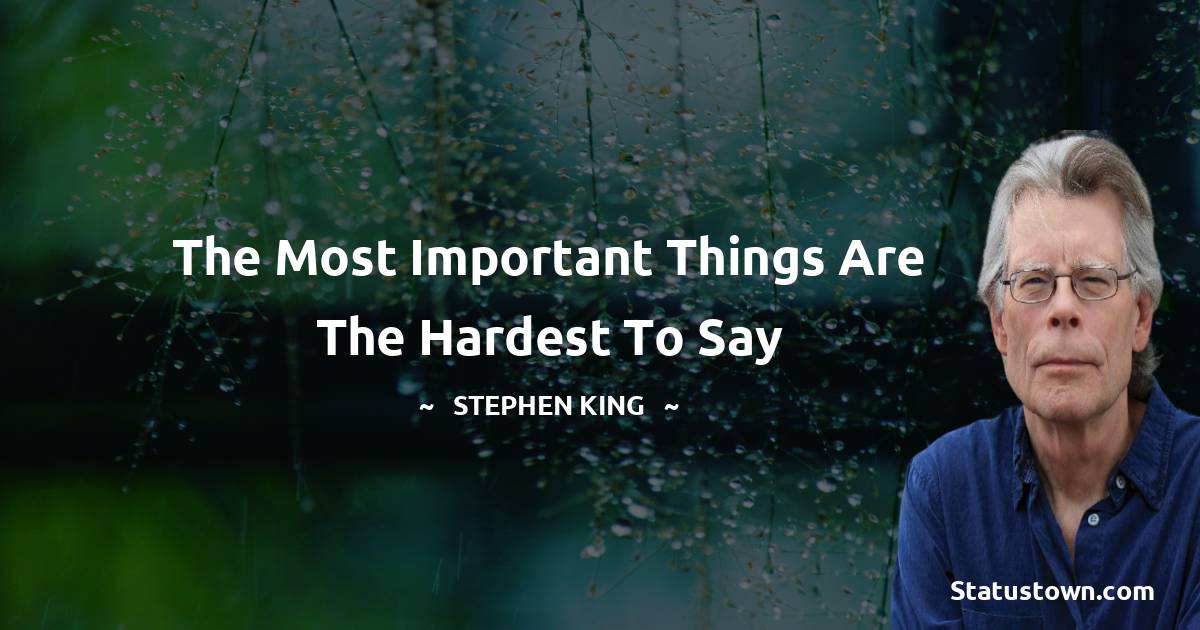 Stephen King Quotes - The most important things are the hardest to say