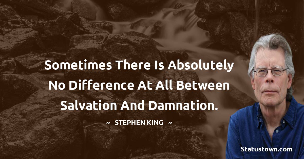 Sometimes there is absolutely no difference at all between salvation and damnation. - Stephen King quotes