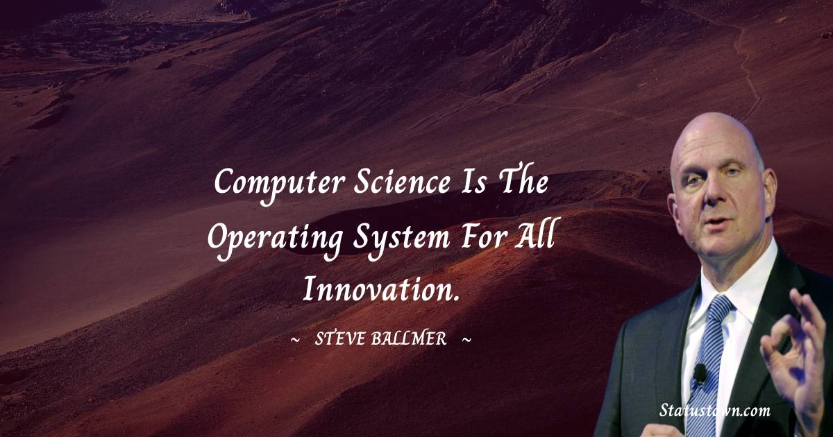 Computer science is the operating system for all innovation. - Steve Ballmer quotes