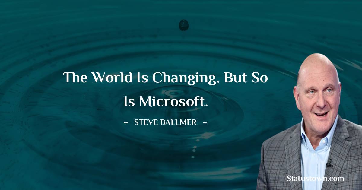 Steve Ballmer Quotes - The world is changing, but so is Microsoft.