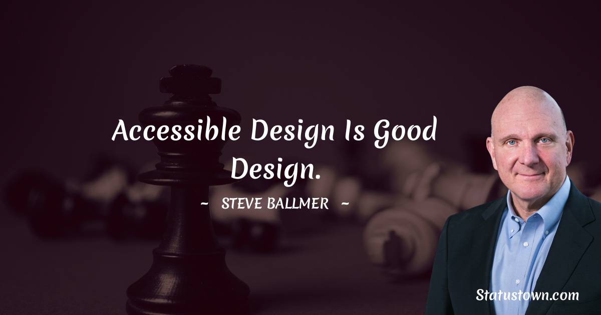 Steve Ballmer Quotes - Accessible design is good design.