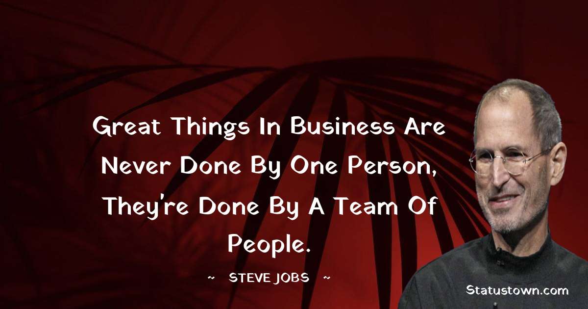 Great things in business are never done by one person, they're done by a team of people. - Steve Jobs quotes