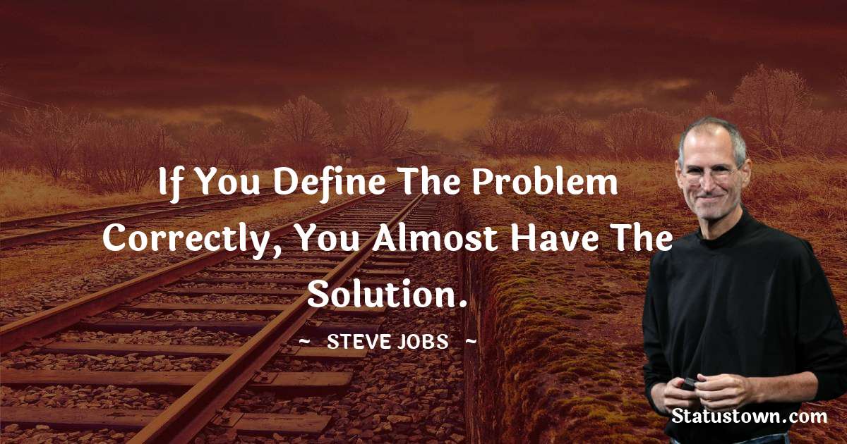 Steve Jobs Quotes - If you define the problem correctly, you almost have the solution.