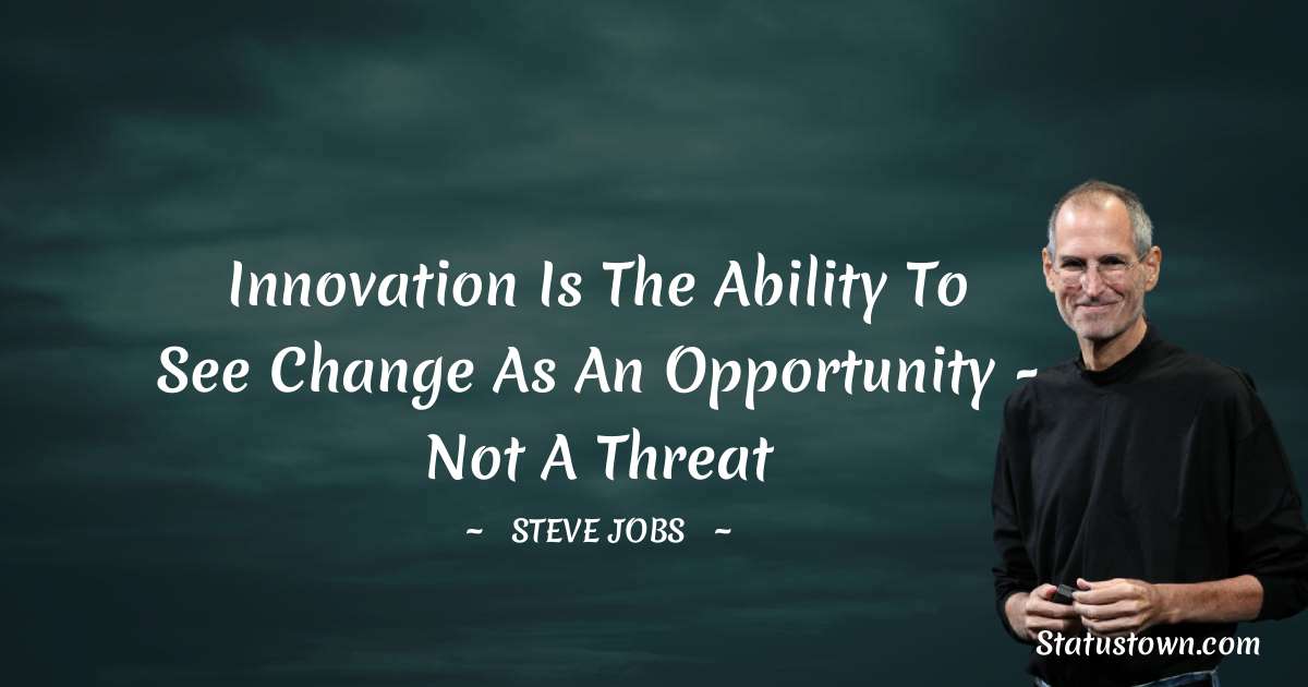 Steve Jobs Quotes - Innovation is the ability to see change as an opportunity - not a threat