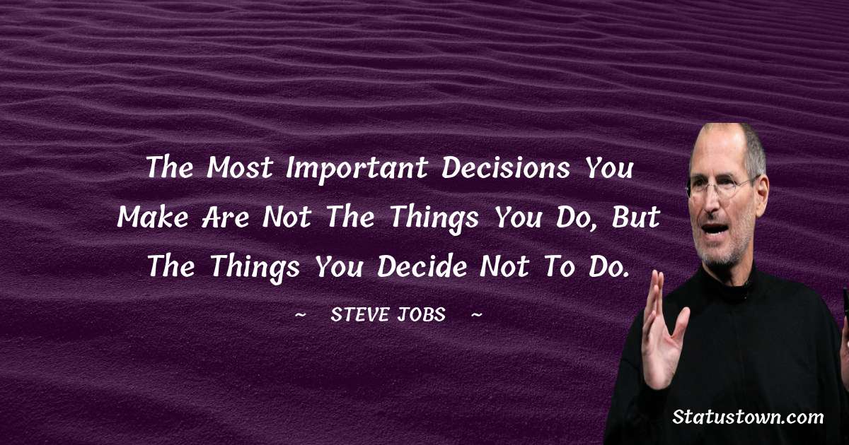 The most important decisions you make are not the things you do, but ...