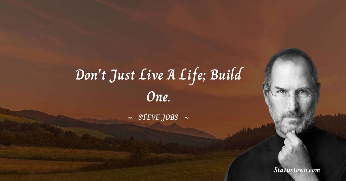 Don't just live a life; build one. - Steve Jobs quotes