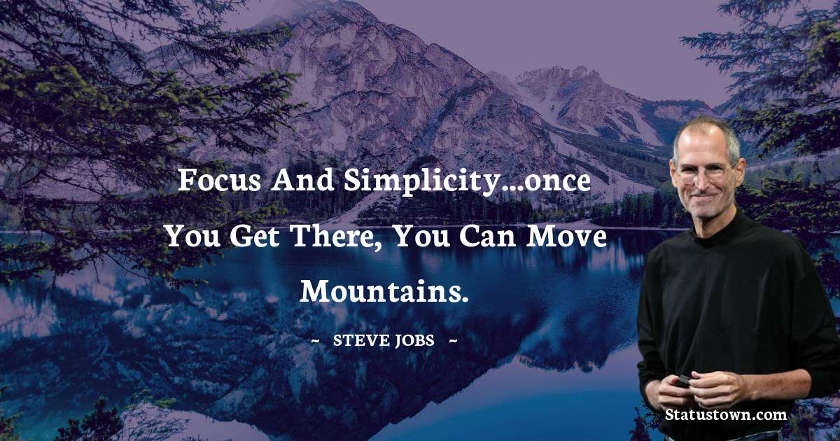 Steve Jobs Quotes - Focus and simplicity...once you get there, you can move mountains.
