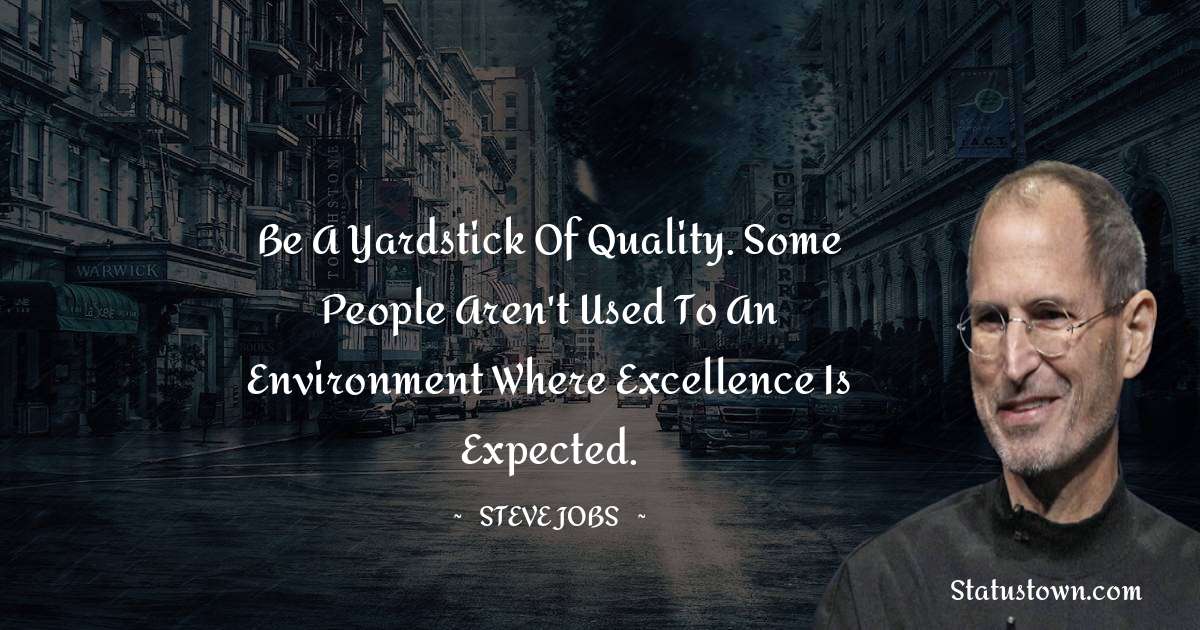 Steve Jobs Quotes - Be a yardstick of quality. Some people aren't used to an environment where excellence is expected.