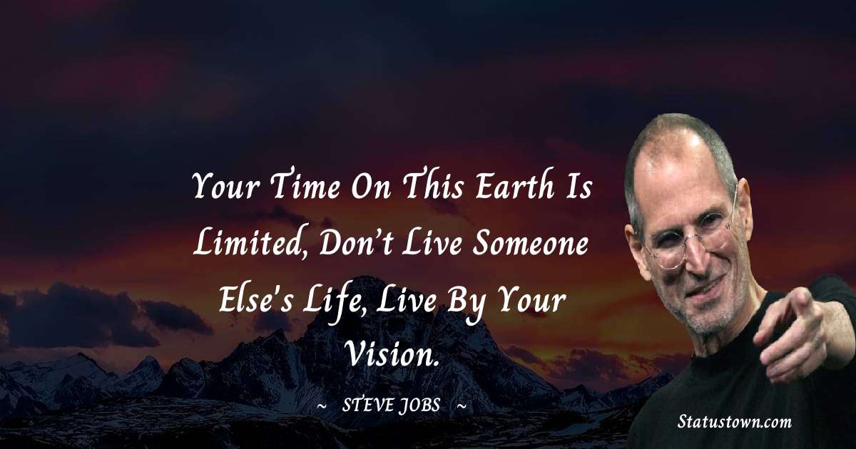 Steve Jobs Quotes - Your time on this earth is limited, don’t live someone else's life, live by your vision.