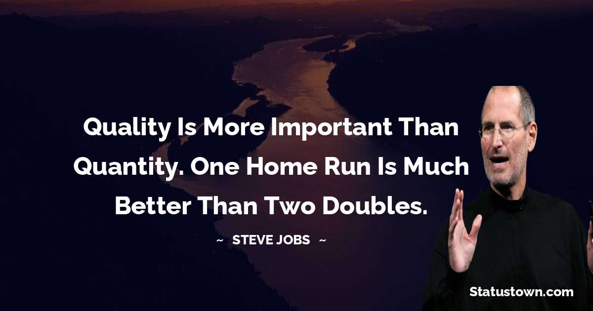 Quality is more important than quantity. One home run is much better than two doubles. - Steve Jobs quotes