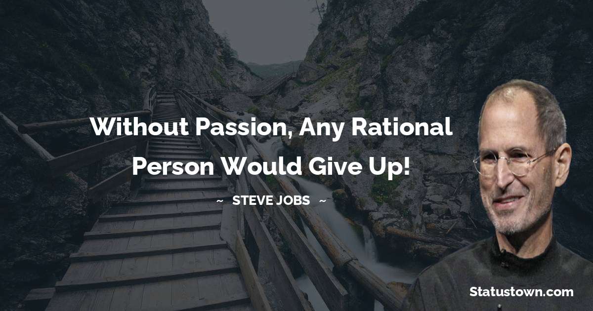 Steve Jobs Quotes - Without passion, any rational person would give up!