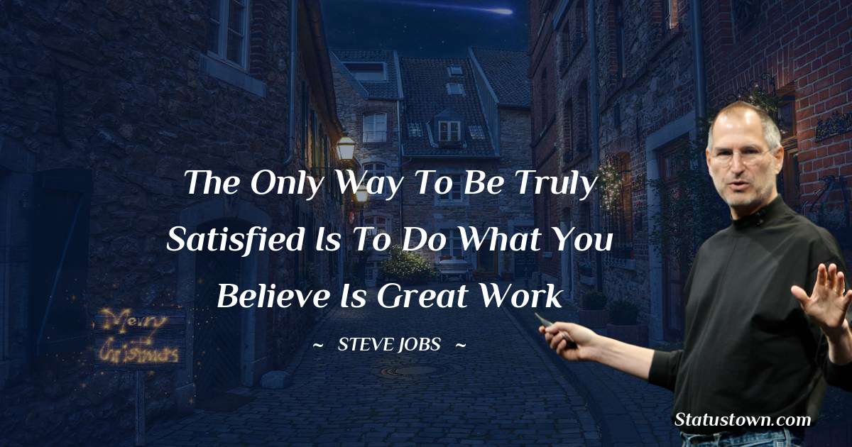 Steve Jobs Quotes - The only way to be truly satisfied is to do what you believe is great work
