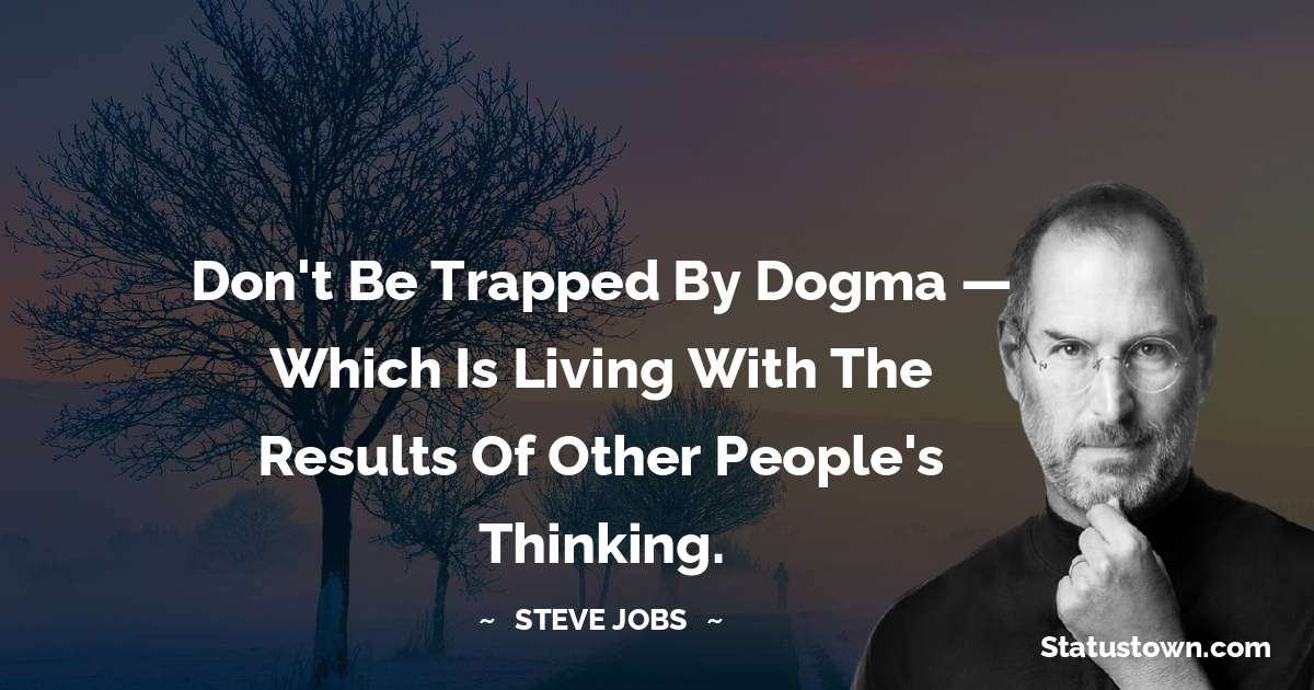 Don't be trapped by dogma — which is living with the results of other people's thinking. - Steve Jobs quotes