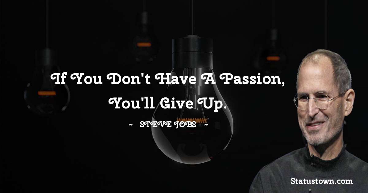 Steve Jobs Quotes - If you don't have a passion, you'll give up.