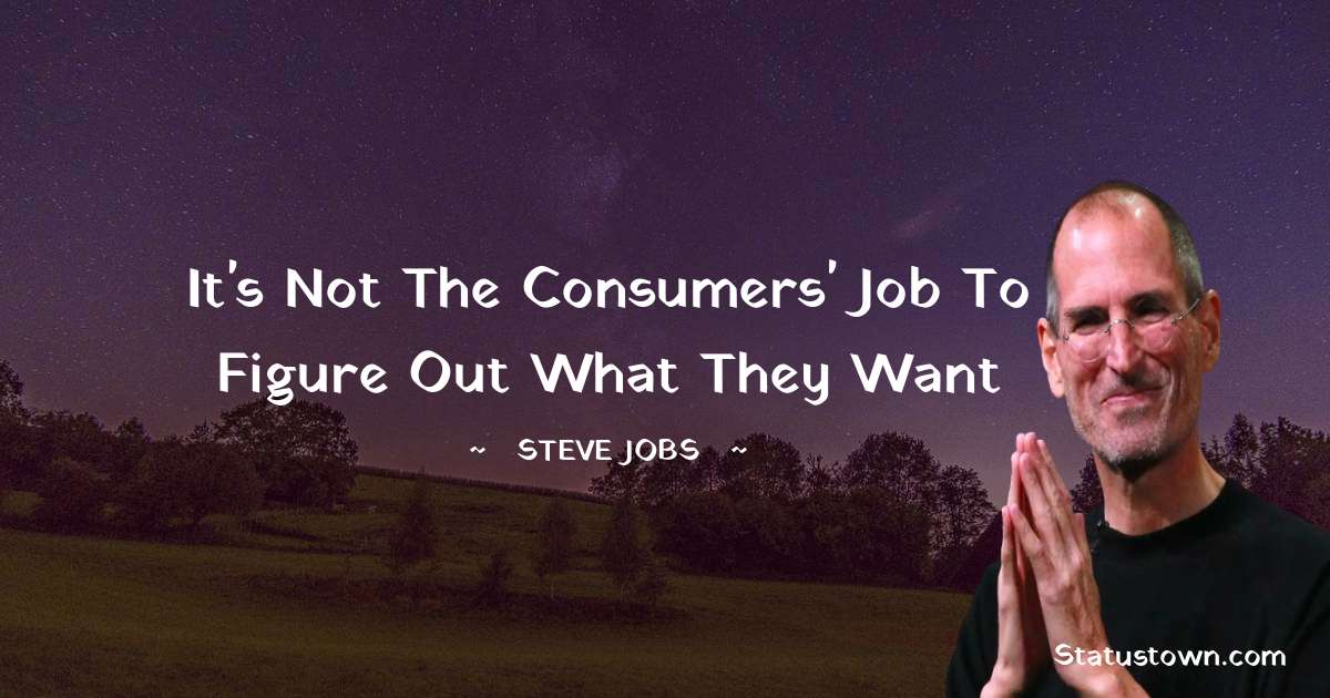 Steve Jobs Quotes - It's not the consumers' job to figure out what they want