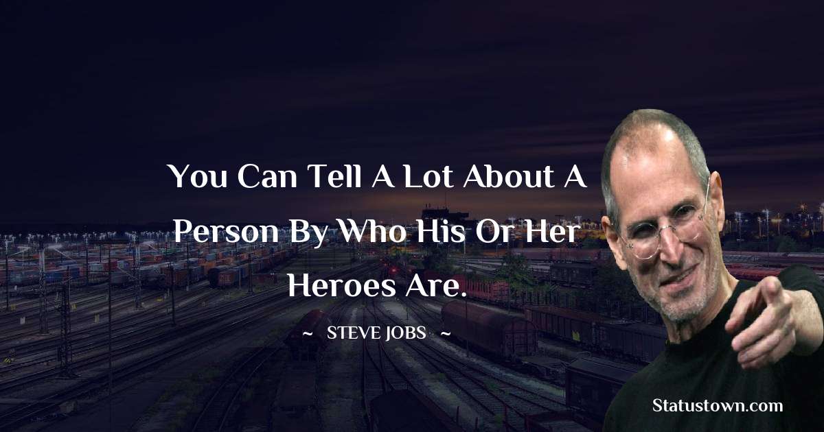 You can tell a lot about a person by who his or her heroes are. - Steve Jobs quotes